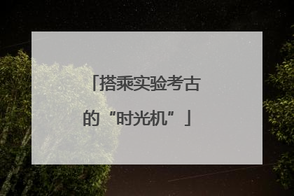 搭乘实验考古的“时光机”