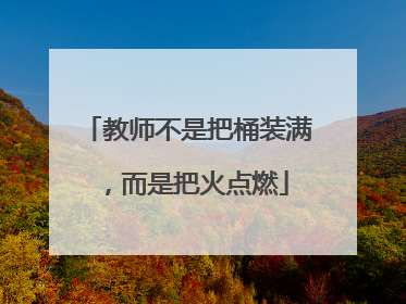 教师不是把桶装满，而是把火点燃