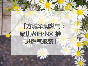 方城华润燃气：聚焦老旧小区 推进燃气报装