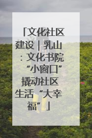文化社区建设｜乳山：文化书院“小窗口” 撬动社区生活“大幸福”