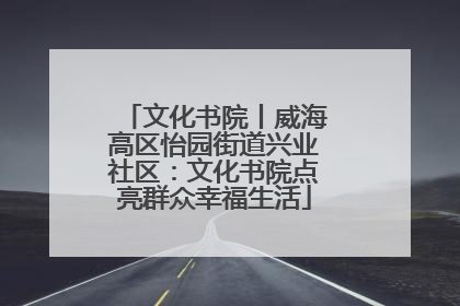 文化书院丨威海高区怡园街道兴业社区：文化书院点亮群众幸福生活