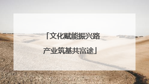 文化赋能振兴路 产业筑基共富途