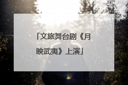 文旅舞台剧《月映武夷》上演