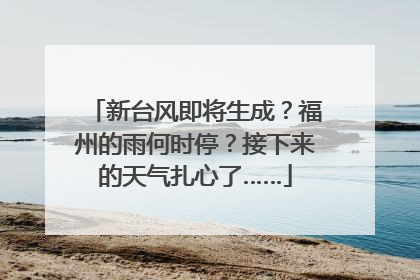 新台风即将生成？福州的雨何时停？接下来的天气扎心了……