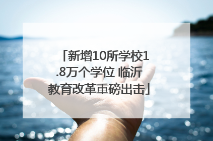 新增10所学校1.8万个学位 临沂教育改革重磅出击