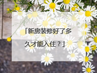 新房装修好了多久才能入住？