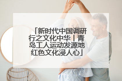 新时代中国调研行之文化中华丨青岛工人运动发源地红色文化浸人心