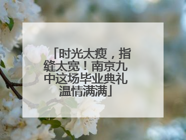 时光太瘦，指缝太宽！南京九中这场毕业典礼温情满满