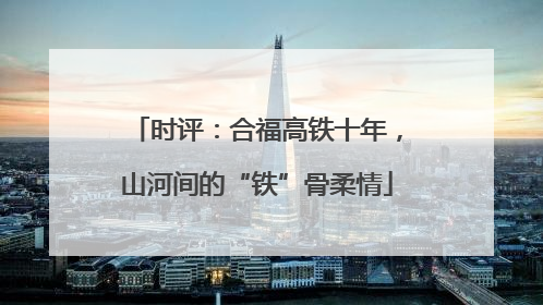 时评：合福高铁十年，山河间的“铁”骨柔情