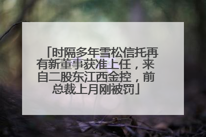时隔多年雪松信托再有新董事获准上任，来自二股东江西金控，前总裁上月刚被罚