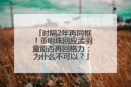 时隔2年再同框！董明珠回应孟羽童能否再回格力：为什么不可以？