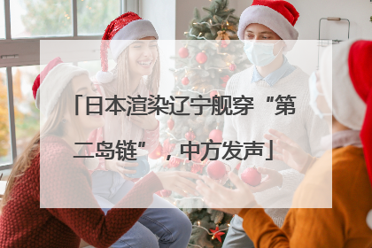 日本渲染辽宁舰穿“第二岛链”，中方发声