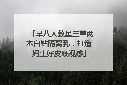 早八人救星三草两木白钻隔离乳，打造妈生好皮既视感