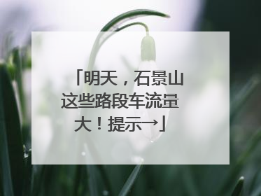 明天，石景山这些路段车流量大！提示→