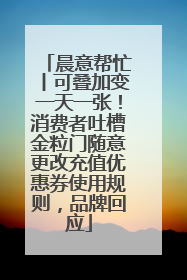 晨意帮忙丨可叠加变一天一张！消费者吐槽金粒门随意更改充值优惠券使用规则，品牌回应
