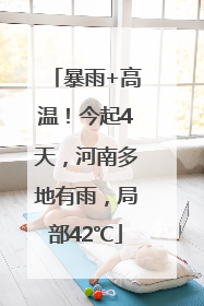 暴雨+高温！今起4天，河南多地有雨，局部42℃