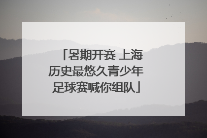 暑期开赛 上海历史最悠久青少年足球赛喊你组队