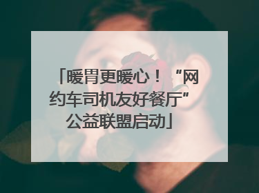 暖胃更暖心！“网约车司机友好餐厅”公益联盟启动