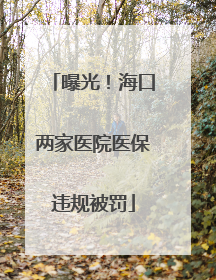 曝光！海口两家医院医保违规被罚