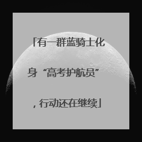 有一群蓝骑士化身“高考护航员”，行动还在继续