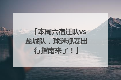 本周六宿迁队vs盐城队，球迷观赛出行指南来了！