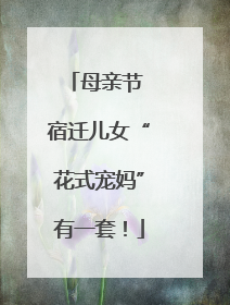 母亲节 宿迁儿女“花式宠妈”有一套！