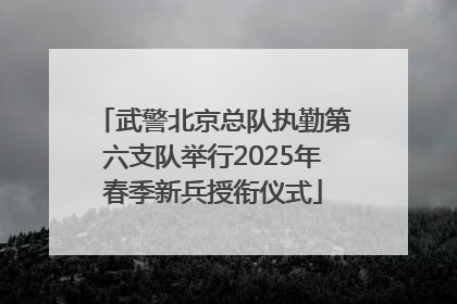 武警北京总队执勤第六支队举行2025年春季新兵授衔仪式