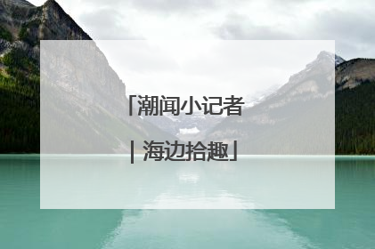 潮闻小记者｜海边拾趣