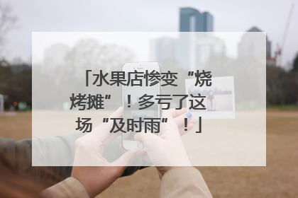 水果店惨变“烧烤摊”！多亏了这场“及时雨”！