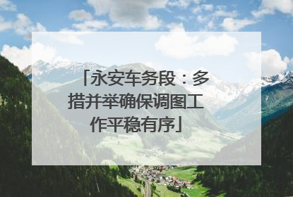 永安车务段：多措并举确保调图工作平稳有序