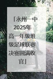 永州一中2025年高一年级班级足球联赛决赛圆满收官