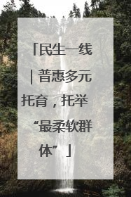 民生一线｜普惠多元托育，托举“最柔软群体”