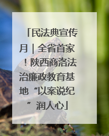 民法典宣传月｜全省首家！陕西商洛法治廉政教育基地“以案说纪”润人心
