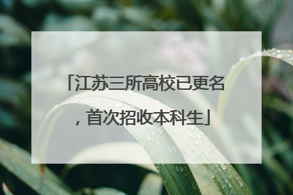 江苏三所高校已更名，首次招收本科生