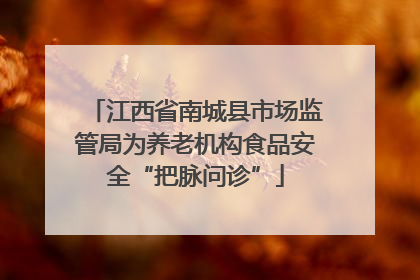 江西省南城县市场监管局为养老机构食品安全“把脉问诊”