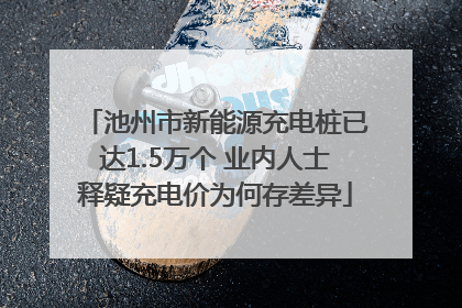 池州市新能源充电桩已达1.5万个 业内人士释疑充电价为何存差异