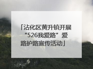 沾化区黄升镇开展“526我爱路”爱路护路宣传活动