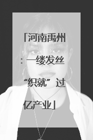 河南禹州：一缕发丝“织就”过亿产业