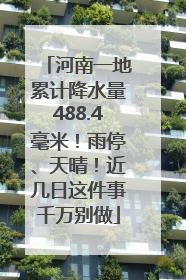 河南一地累计降水量488.4毫米！雨停、天晴！近几日这件事千万别做