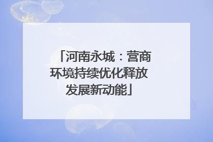 河南永城：营商环境持续优化释放发展新动能