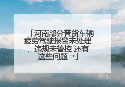 河南部分普货车辆疲劳驾驶报警未处理、违规未管控 还有这些问题→