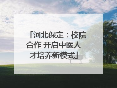 河北保定：校院合作 开启中医人才培养新模式