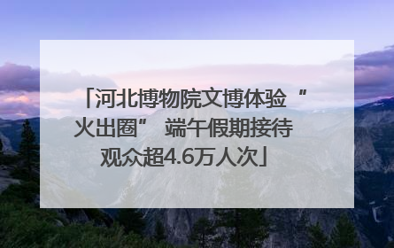 河北博物院文博体验“火出圈” 端午假期接待观众超4.6万人次