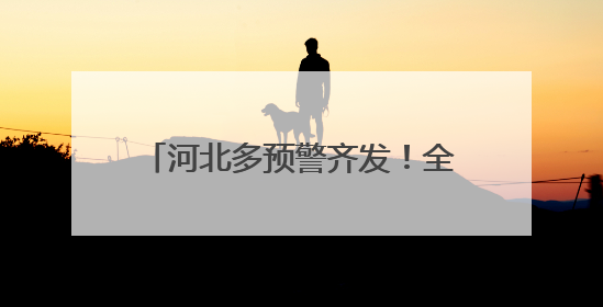 河北多预警齐发！全省性降水过程来袭
