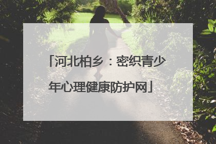 河北柏乡：密织青少年心理健康防护网