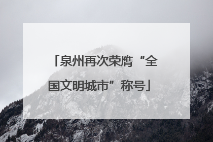 泉州再次荣膺“全国文明城市”称号