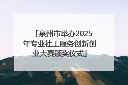 泉州市举办2025年专业社工服务创新创业大赛颁奖仪式