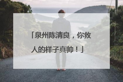 泉州陈清良，你救人的样子真帅！