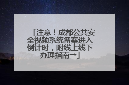 注意！成都公共安全视频系统备案进入倒计时，附线上线下办理指南→