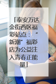 泰安万达金街西区福彩站点：“新潮”福彩店为公益注入青春正能量